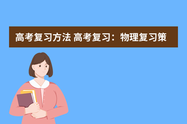 高考复习方法 高考复习：物理复习策略的相关问题